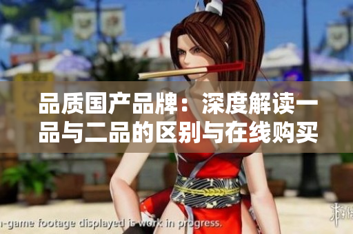 品质国产品牌：深度解读一品与二品的区别与在线购买指南
