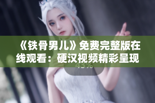 《铁骨男儿》免费完整版在线观看：硬汉视频精彩呈现