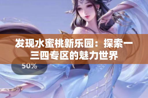 发现水蜜桃新乐园：探索一三四专区的魅力世界