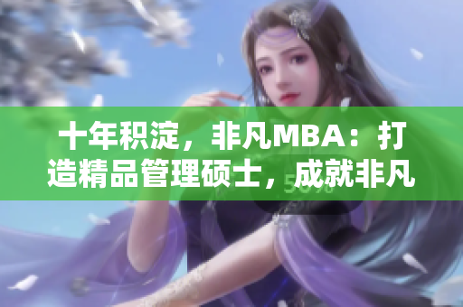 十年积淀，非凡MBA：打造精品管理硕士，成就非凡事业