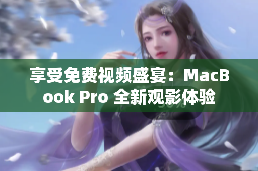 享受免费视频盛宴：MacBook Pro 全新观影体验