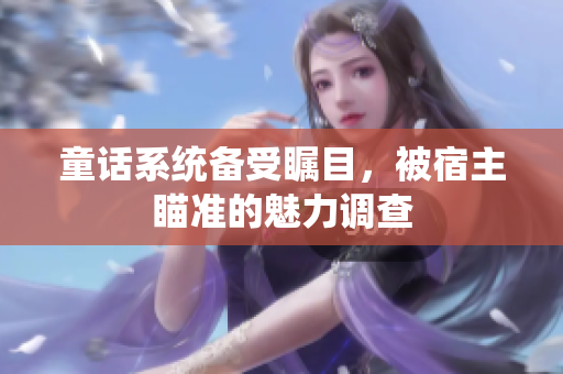 童话系统备受瞩目，被宿主瞄准的魅力调查