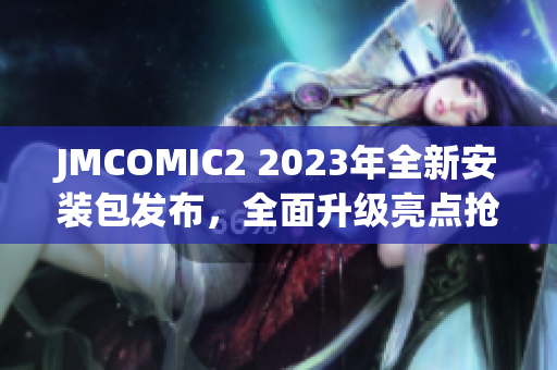 JMCOMIC2 2023年全新安装包发布，全面升级亮点抢先看