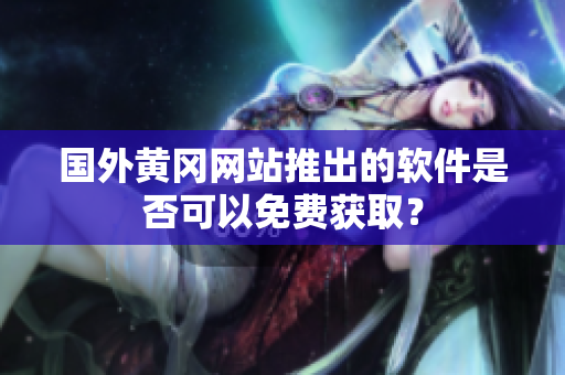 国外黄冈网站推出的软件是否可以免费获取？