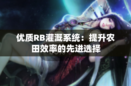 优质RB灌溉系统：提升农田效率的先进选择
