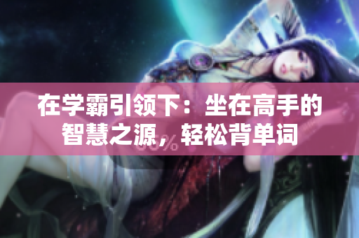 在学霸引领下：坐在高手的智慧之源，轻松背单词