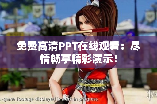 免费高清PPT在线观看：尽情畅享精彩演示！