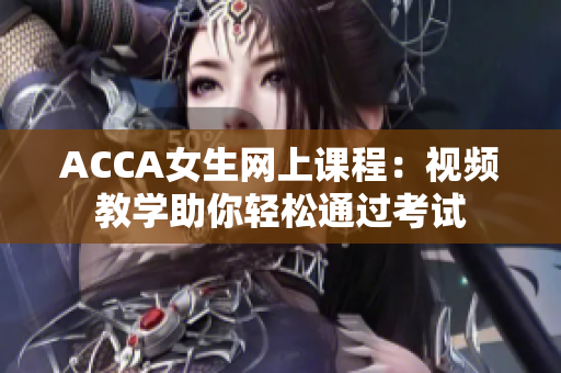 ACCA女生网上课程：视频教学助你轻松通过考试