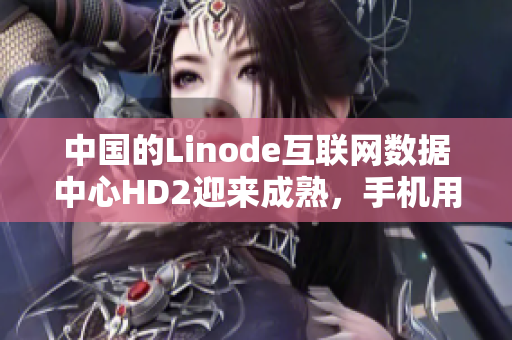 中国的Linode互联网数据中心HD2迎来成熟，手机用户的iPhone等待重塑