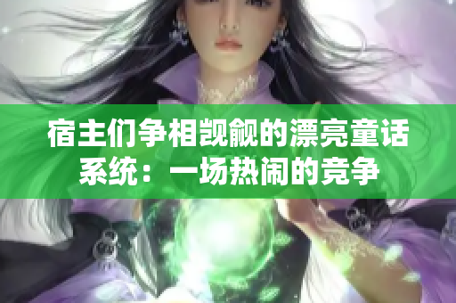 宿主们争相觊觎的漂亮童话系统：一场热闹的竞争