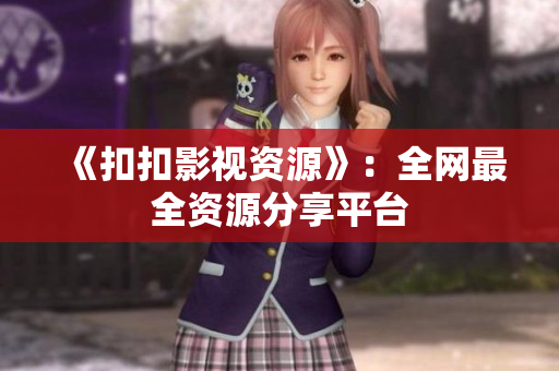 《扣扣影视资源》：全网最全资源分享平台
