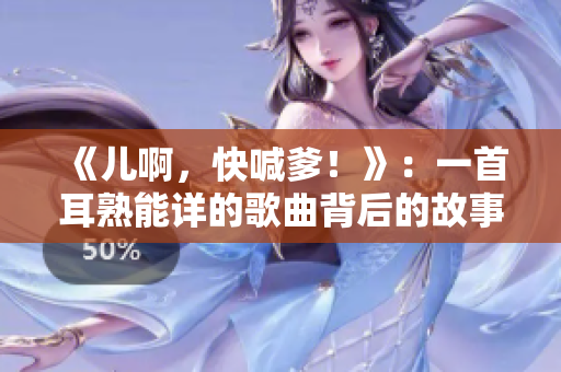 《儿啊，快喊爹！》：一首耳熟能详的歌曲背后的故事