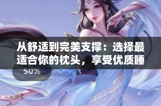 从舒适到完美支撑：选择最适合你的枕头，享受优质睡眠
