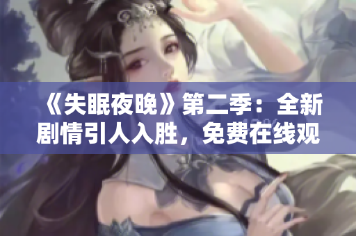 《失眠夜晚》第二季：全新剧情引人入胜，免费在线观看，快来追剧！