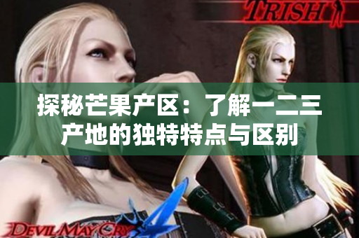 探秘芒果产区：了解一二三产地的独特特点与区别