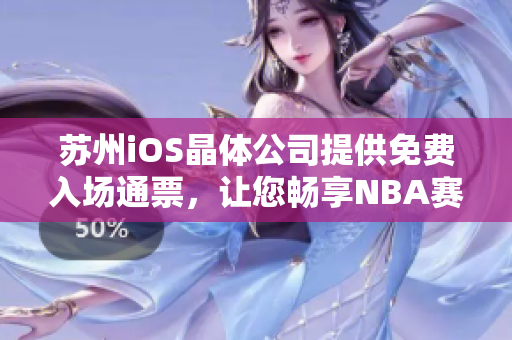 苏州iOS晶体公司提供免费入场通票，让您畅享NBA赛事！