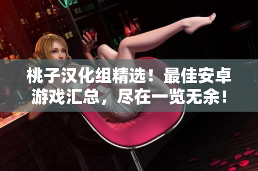 桃子汉化组精选！最佳安卓游戏汇总，尽在一览无余！