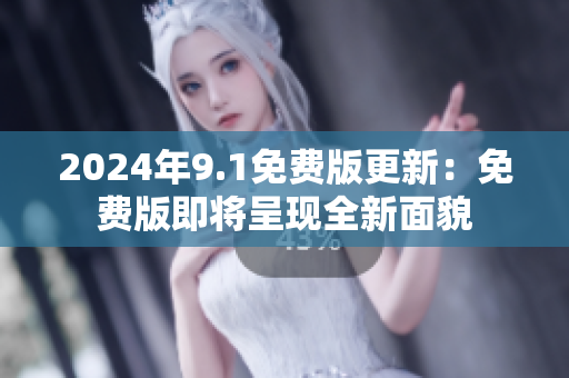 2024年9.1免费版更新：免费版即将呈现全新面貌
