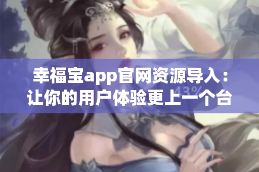 幸福宝app官网资源导入：让你的用户体验更上一个台阶