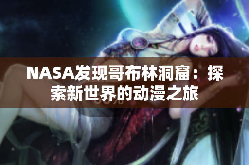 NASA发现哥布林洞窟：探索新世界的动漫之旅