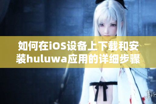 如何在iOS设备上下载和安装huluwa应用的详细步骤