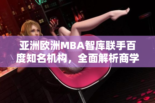 亚洲欧洲MBA智库联手百度知名机构，全面解析商学教育事业