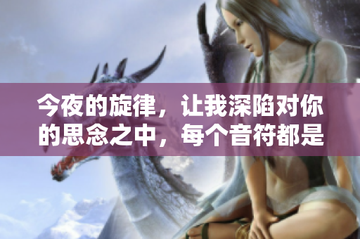 今夜的旋律，让我深陷对你的思念之中，每个音符都是我对你深情的呼唤