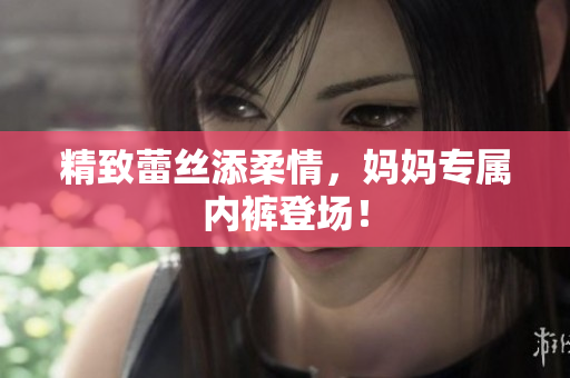 精致蕾丝添柔情，妈妈专属内裤登场！