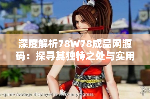 深度解析78W78成品网源码：探寻其独特之处与实用价值