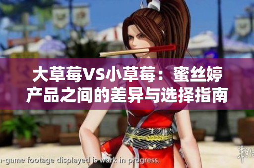 大草莓VS小草莓：蜜丝婷产品之间的差异与选择指南