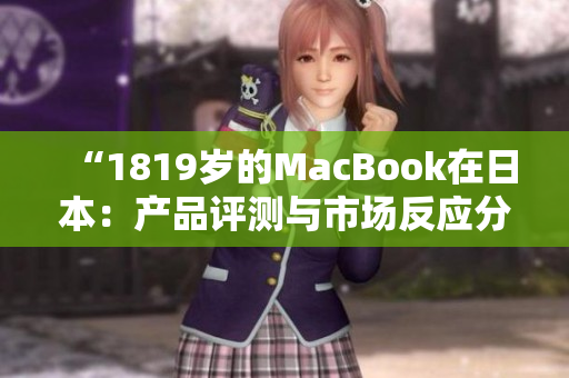 “1819岁的MacBook在日本：产品评测与市场反应分析”