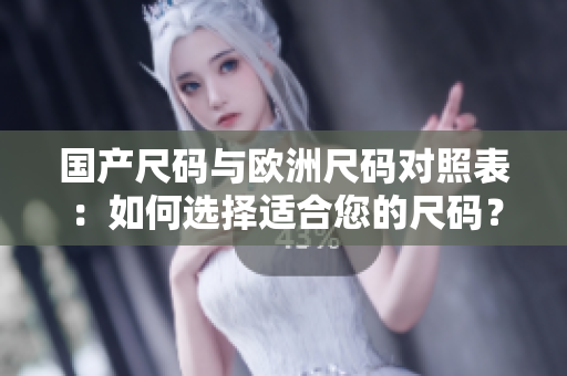 国产尺码与欧洲尺码对照表：如何选择适合您的尺码？