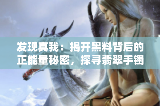 发现真我：揭开黑料背后的正能量秘密，探寻翡翠手镯的神奇力量