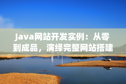 Java网站开发实例：从零到成品，演绎完整网站搭建过程