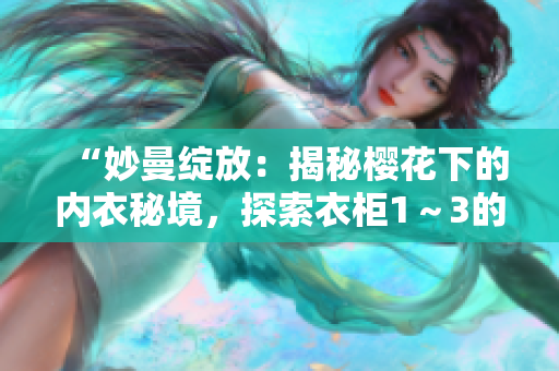 “妙曼绽放：揭秘樱花下的内衣秘境，探索衣柜1～3的精彩世界”