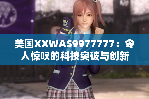 美国XXWAS9977777：令人惊叹的科技突破与创新