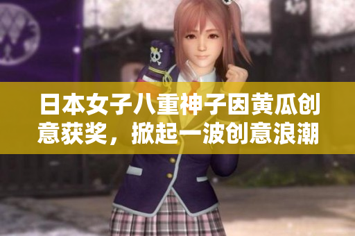 日本女子八重神子因黄瓜创意获奖，掀起一波创意浪潮