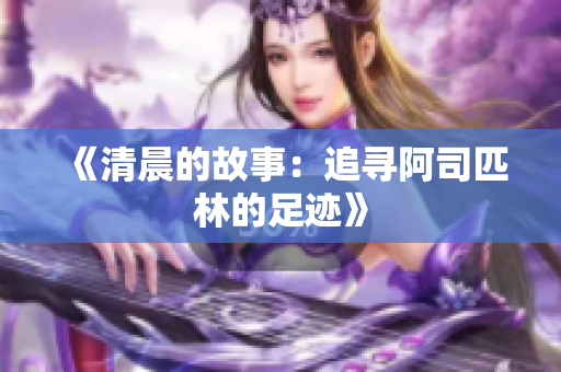 《清晨的故事：追寻阿司匹林的足迹》
