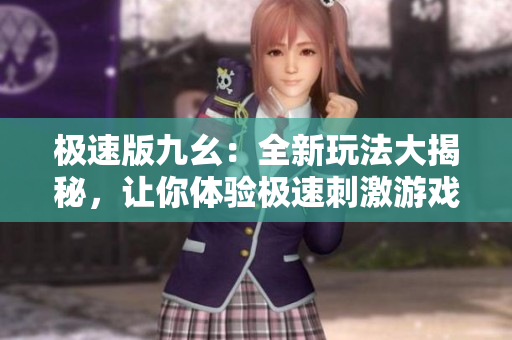 极速版九幺：全新玩法大揭秘，让你体验极速刺激游戏