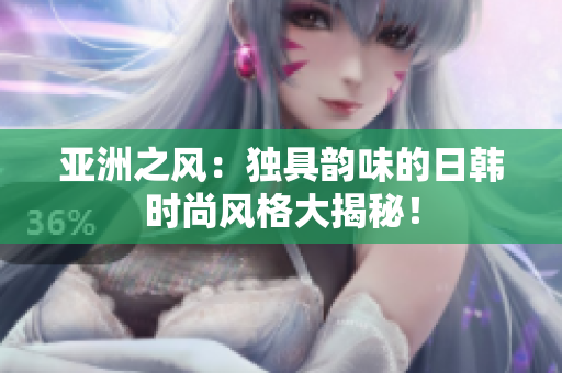 亚洲之风：独具韵味的日韩时尚风格大揭秘！