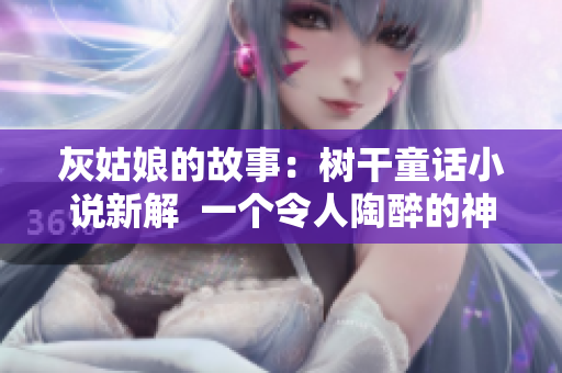 灰姑娘的故事：树干童话小说新解  一个令人陶醉的神奇童话世界