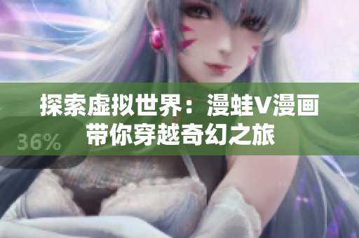 探索虚拟世界：漫蛙V漫画带你穿越奇幻之旅
