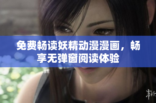 免费畅读妖精动漫漫画，畅享无弹窗阅读体验