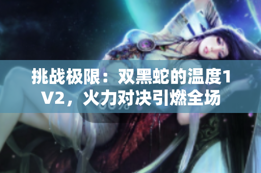挑战极限：双黑蛇的温度1V2，火力对决引燃全场