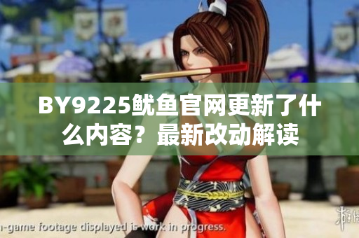 BY9225鱿鱼官网更新了什么内容？最新改动解读