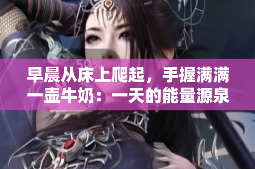 早晨从床上爬起，手握满满一壶牛奶：一天的能量源泉