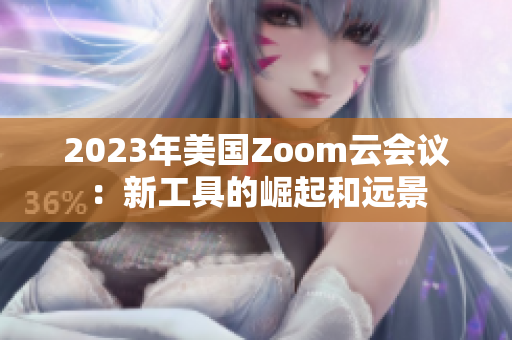 2023年美国Zoom云会议：新工具的崛起和远景