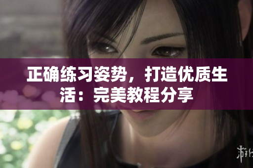 正确练习姿势，打造优质生活：完美教程分享