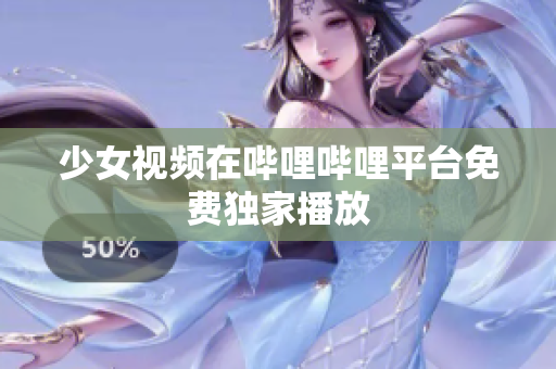 少女视频在哔哩哔哩平台免费独家播放