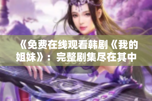 《免费在线观看韩剧《我的姐妹》：完整剧集尽在其中！》